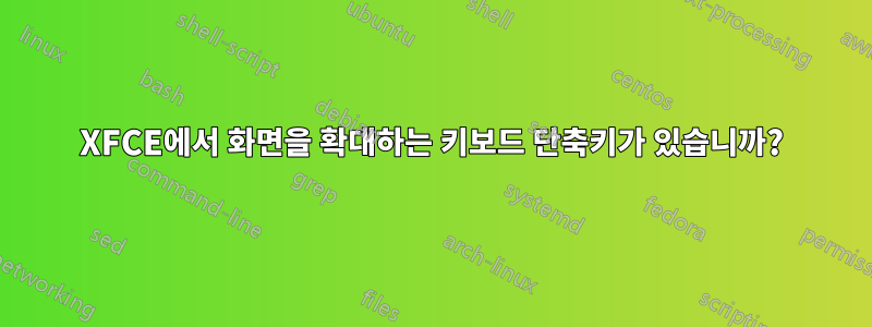 XFCE에서 화면을 확대하는 키보드 단축키가 있습니까?