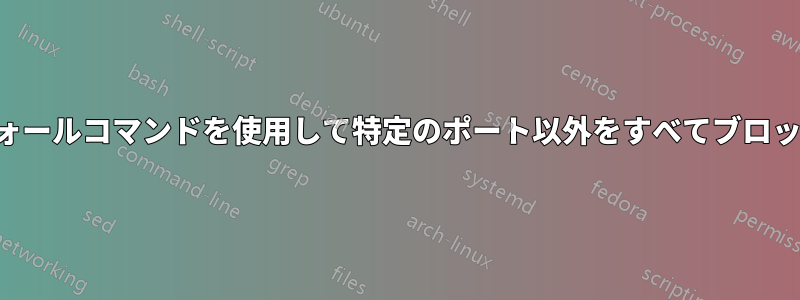 ファイアウォールコマンドを使用して特定のポート以外をすべてブロックする方法