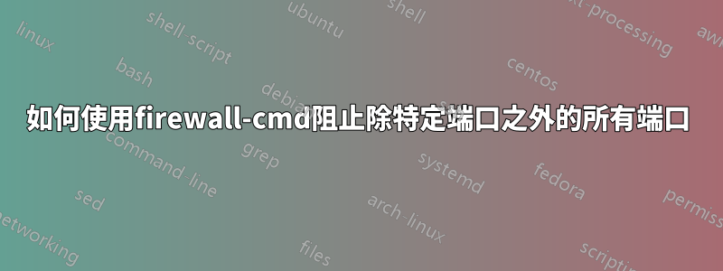 如何使用firewall-cmd阻止除特定端口之外的所有端口