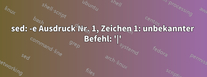 sed: -e Ausdruck Nr. 1, Zeichen 1: unbekannter Befehl: '|'