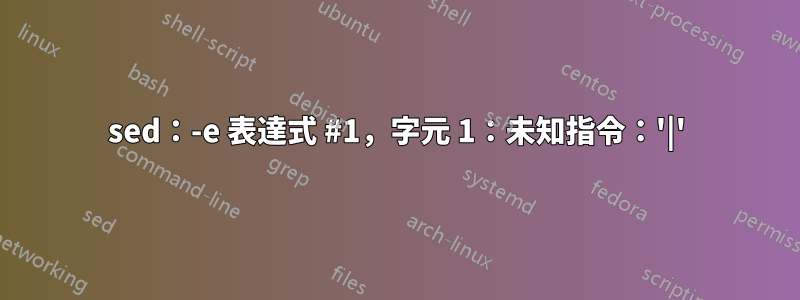 sed：-e 表達式 #1，字元 1：未知指令：'|'