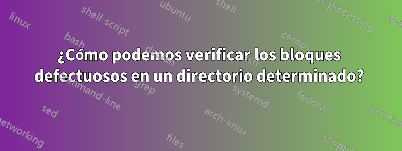 ¿Cómo podemos verificar los bloques defectuosos en un directorio determinado?
