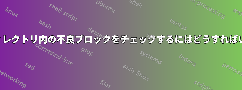 特定のディレクトリ内の不良ブロックをチェックするにはどうすればいいですか