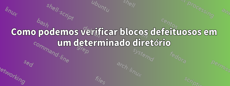 Como podemos verificar blocos defeituosos em um determinado diretório
