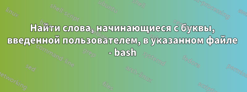 Найти слова, начинающиеся с буквы, введенной пользователем, в указанном файле - bash