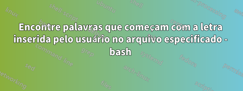 Encontre palavras que começam com a letra inserida pelo usuário no arquivo especificado - bash