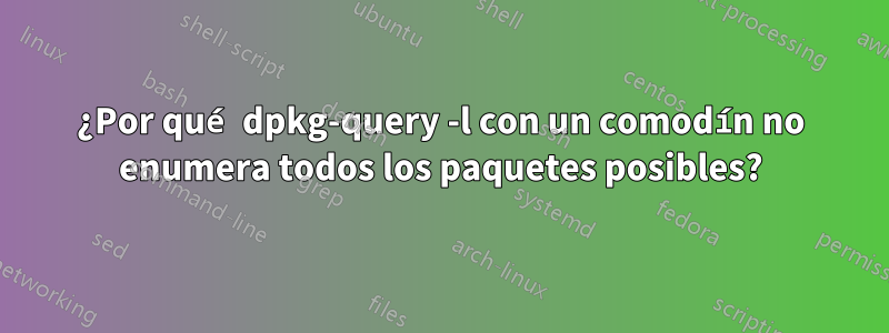 ¿Por qué dpkg-query -l con un comodín no enumera todos los paquetes posibles?