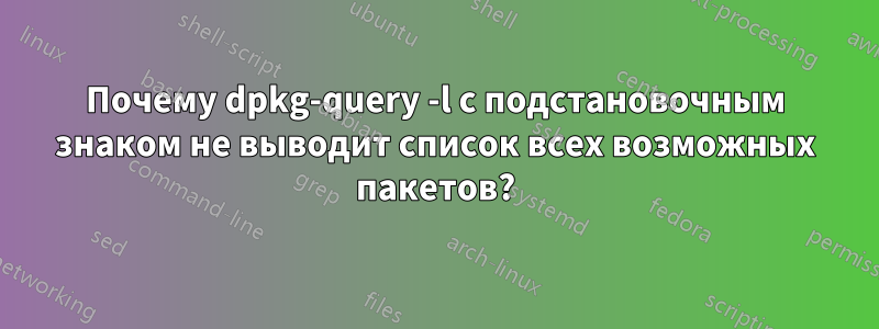 Почему dpkg-query -l с подстановочным знаком не выводит список всех возможных пакетов?