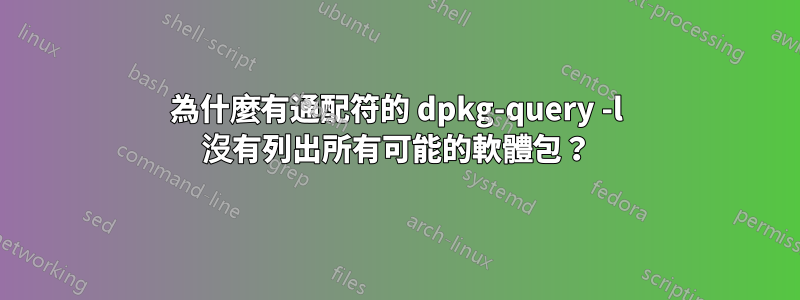 為什麼有通配符的 dpkg-query -l 沒有列出所有可能的軟體包？