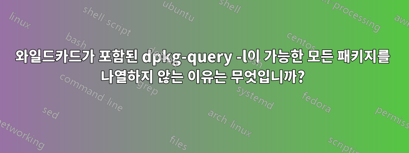 와일드카드가 포함된 dpkg-query -l이 가능한 모든 패키지를 나열하지 않는 이유는 무엇입니까?