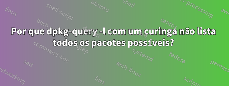 Por que dpkg-query -l com um curinga não lista todos os pacotes possíveis?
