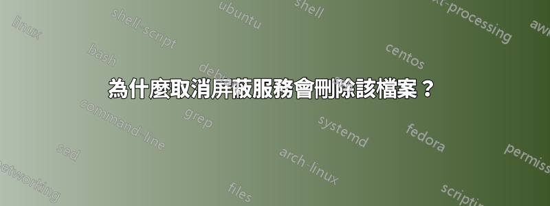 為什麼取消屏蔽服務會刪除該檔案？
