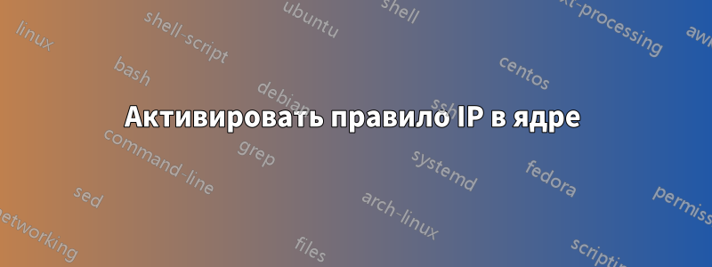Активировать правило IP в ядре