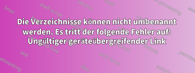 Die Verzeichnisse können nicht umbenannt werden. Es tritt der folgende Fehler auf: Ungültiger geräteübergreifender Link