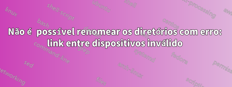 Não é possível renomear os diretórios com erro: link entre dispositivos inválido