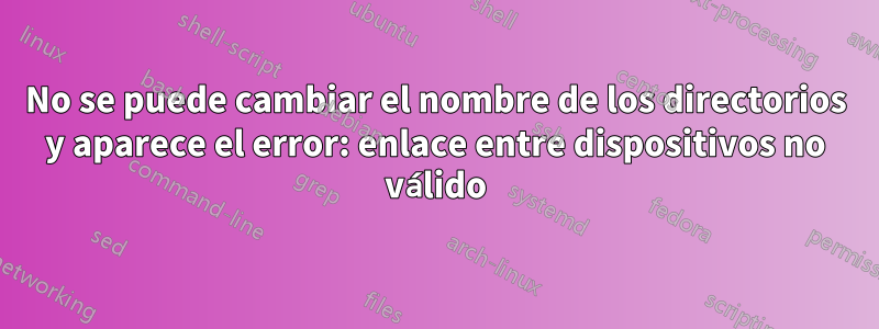 No se puede cambiar el nombre de los directorios y aparece el error: enlace entre dispositivos no válido