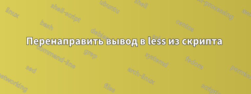 Перенаправить вывод в less из скрипта