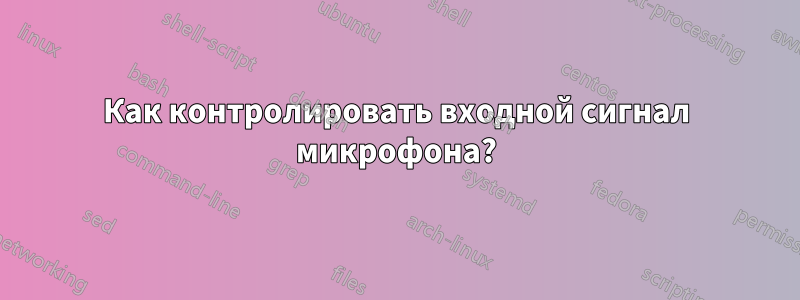 Как контролировать входной сигнал микрофона?