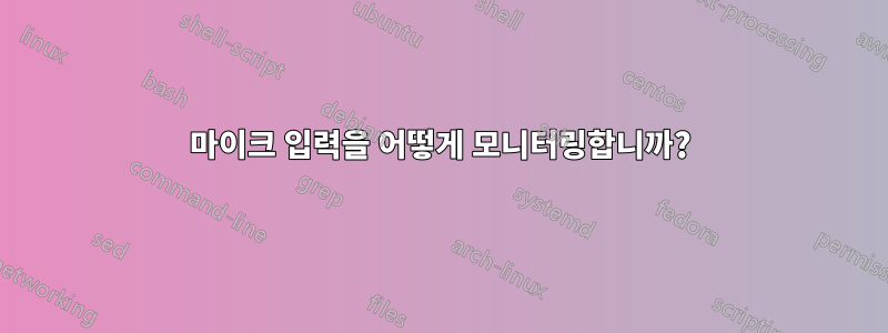 마이크 입력을 어떻게 모니터링합니까?