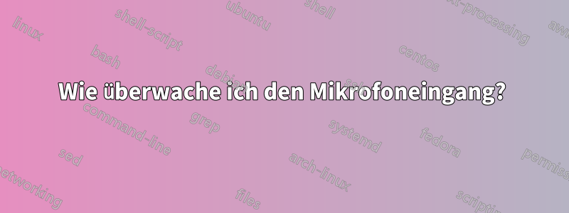 Wie überwache ich den Mikrofoneingang?