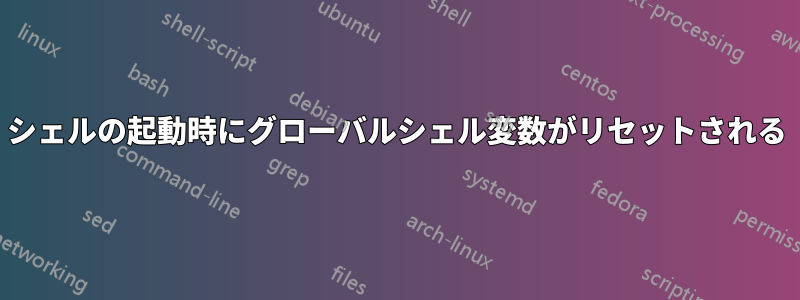 シェルの起動時にグローバルシェル変数がリセットされる