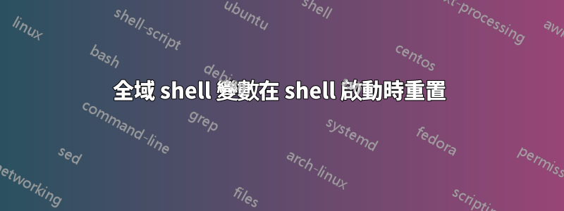 全域 shell 變數在 shell 啟動時重置