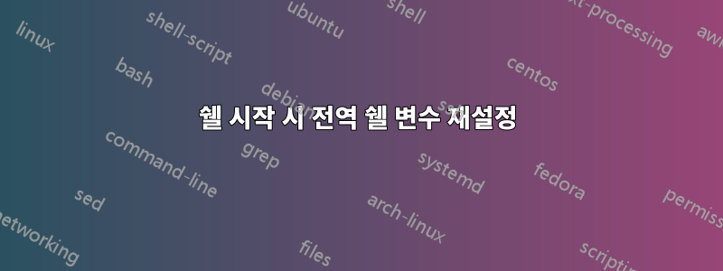 쉘 시작 시 전역 쉘 변수 재설정