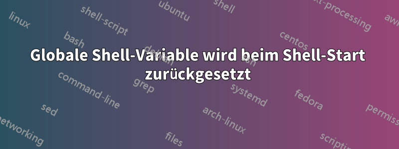 Globale Shell-Variable wird beim Shell-Start zurückgesetzt