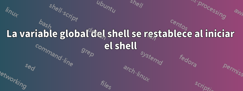La variable global del shell se restablece al iniciar el shell