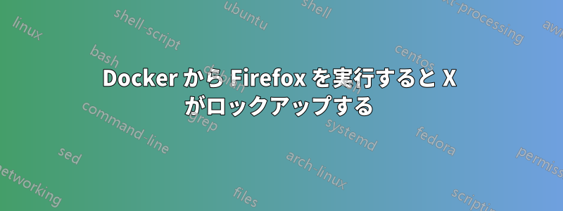 Docker から Firefox を実行すると X がロックアップする