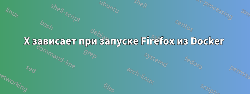 X зависает при запуске Firefox из Docker
