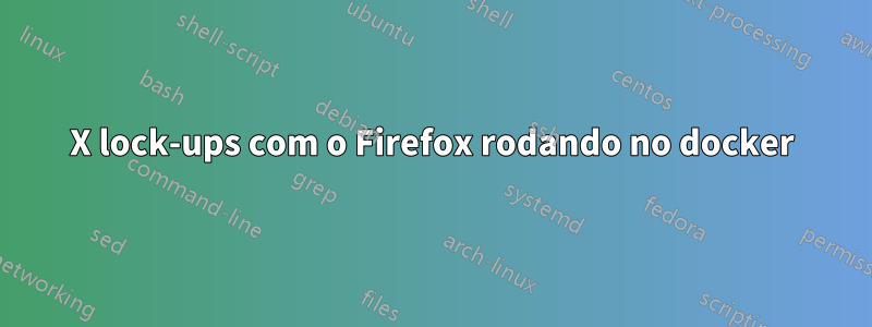 X lock-ups com o Firefox rodando no docker