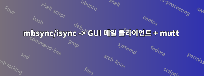 mbsync/isync -> GUI 메일 클라이언트 + mutt