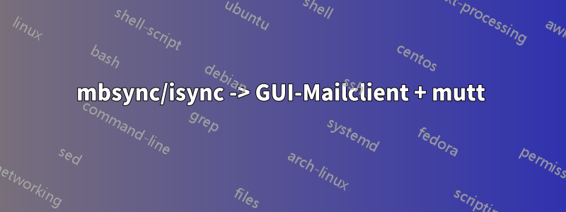 mbsync/isync -> GUI-Mailclient + mutt