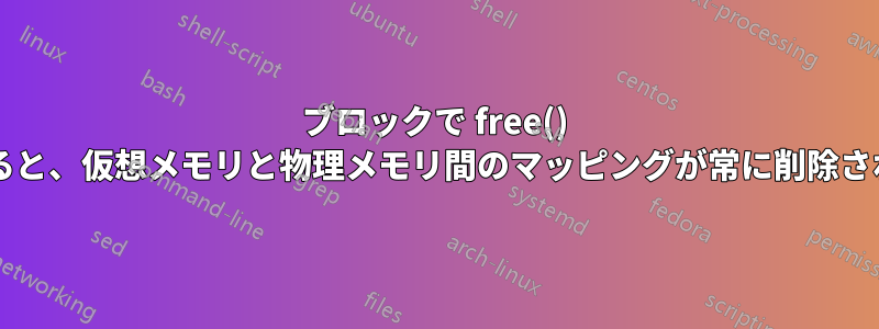 ブロックで free() を使用すると、仮想メモリと物理メモリ間のマッピングが常に削除されますか?