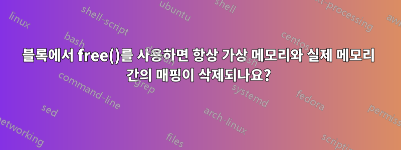 블록에서 free()를 사용하면 항상 가상 메모리와 실제 메모리 간의 매핑이 삭제되나요?