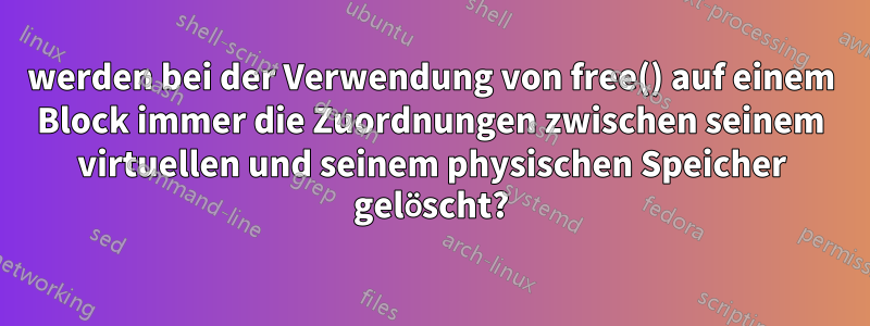 werden bei der Verwendung von free() auf einem Block immer die Zuordnungen zwischen seinem virtuellen und seinem physischen Speicher gelöscht?