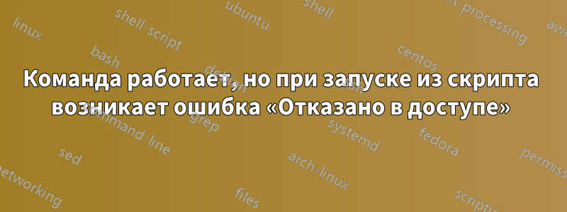 Команда работает, но при запуске из скрипта возникает ошибка «Отказано в доступе»