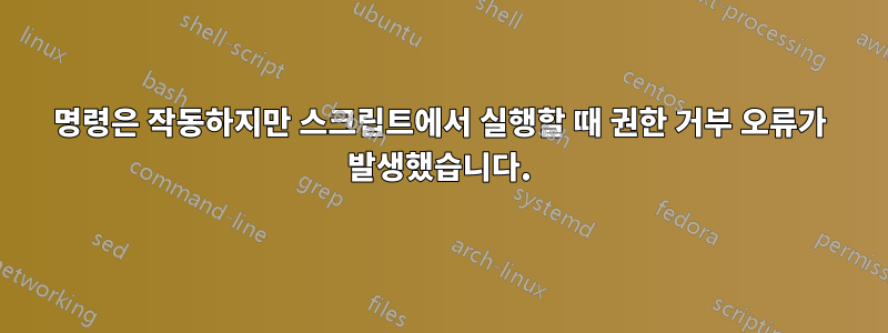 명령은 작동하지만 스크립트에서 실행할 때 권한 거부 오류가 발생했습니다.