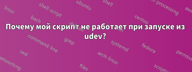 Почему мой скрипт не работает при запуске из udev?