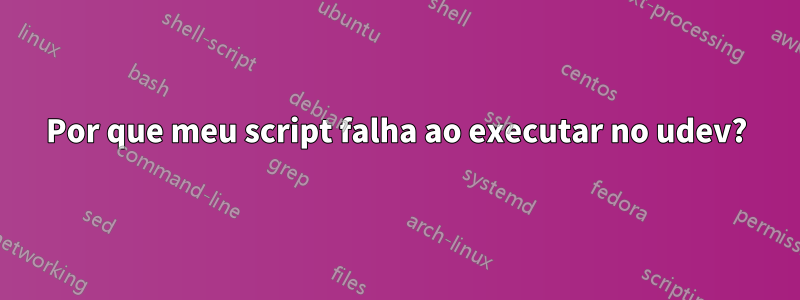 Por que meu script falha ao executar no udev?