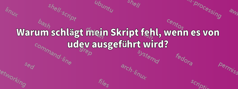 Warum schlägt mein Skript fehl, wenn es von udev ausgeführt wird?