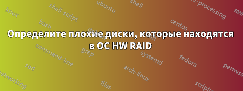 Определите плохие диски, которые находятся в ОС HW RAID