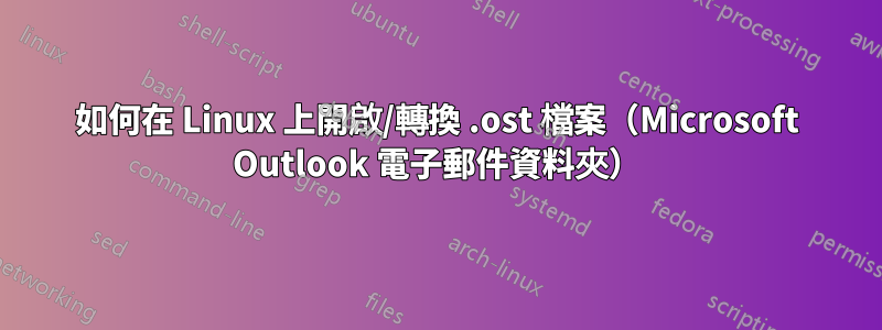 如何在 Linux 上開啟/轉換 .ost 檔案（Microsoft Outlook 電子郵件資料夾）