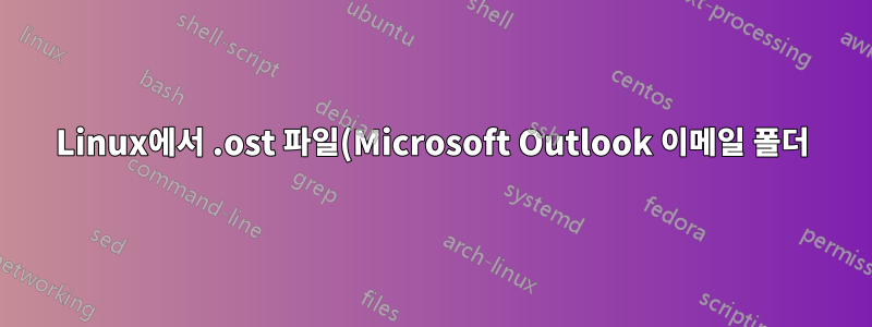 Linux에서 .ost 파일(Microsoft Outlook 이메일 폴더)을 열거나 변환하는 방법