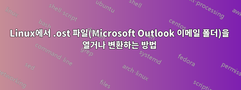 Linux에서 .ost 파일(Microsoft Outlook 이메일 폴더)을 열거나 변환하는 방법