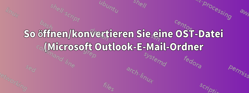 So öffnen/konvertieren Sie eine OST-Datei (Microsoft Outlook-E-Mail-Ordner) unter Linux
