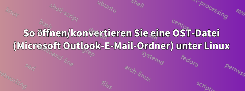 So öffnen/konvertieren Sie eine OST-Datei (Microsoft Outlook-E-Mail-Ordner) unter Linux
