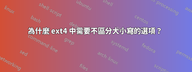 為什麼 ext4 中需要不區分大小寫的選項？