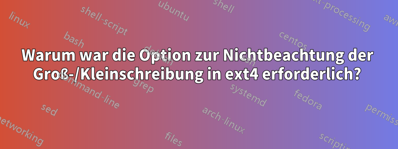 Warum war die Option zur Nichtbeachtung der Groß-/Kleinschreibung in ext4 erforderlich?